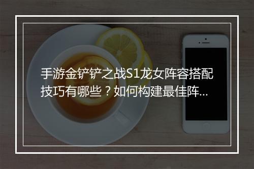 手游金铲铲之战S1龙女阵容搭配技巧有哪些?如何构建最佳阵容?