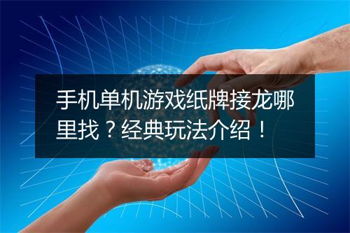 手机单机游戏纸牌接龙哪里找？经典玩法介绍！