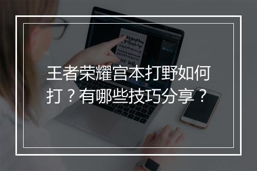 王者荣耀宫本打野如何打？有哪些技巧分享？