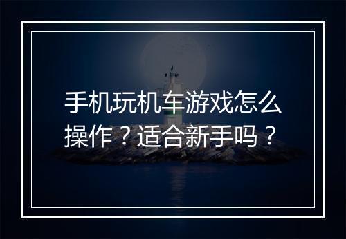 手机玩机车游戏怎么操作？适合新手吗？