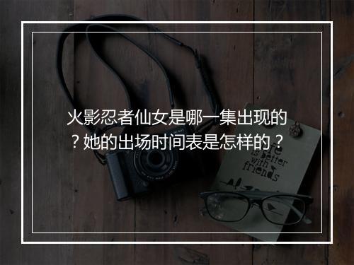火影忍者仙女是哪一集出现的?她的出场时间表是怎样的?
