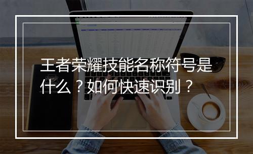 王者荣耀技能名称符号是什么?如何快速识别?