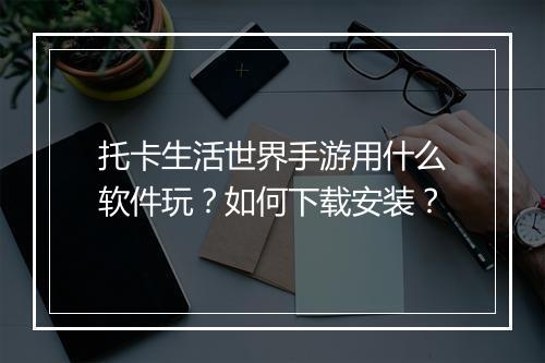 托卡生活世界手游用什么软件玩？如何下载安装？