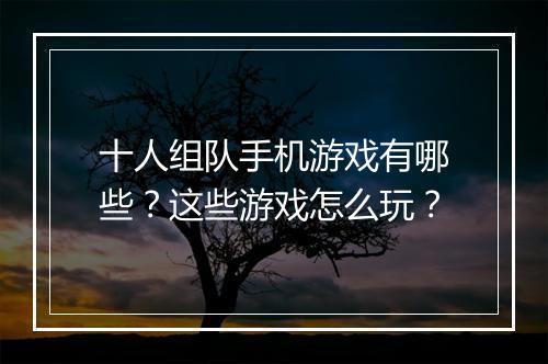 十人组队手机游戏有哪些？这些游戏怎么玩？