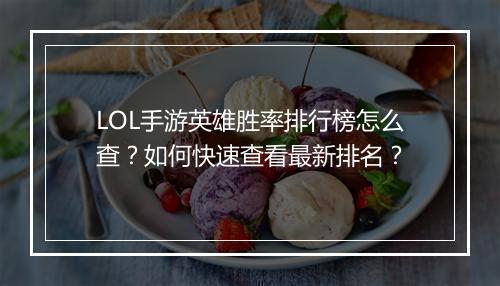 LOL手游英雄胜率排行榜怎么查？如何快速查看最新排名？