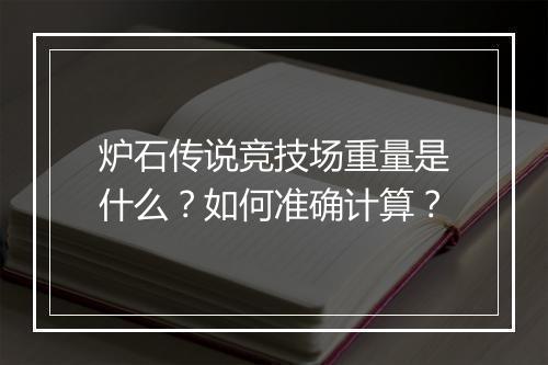 炉石传说竞技场重量是什么？如何准确计算？