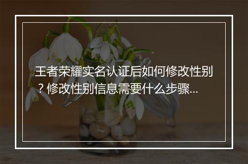 王者荣耀实名认证后如何修改性别？修改性别信息需要什么步骤？