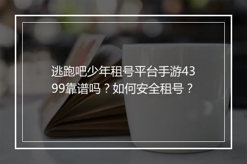 逃跑吧少年租号平台手游4399靠谱吗？如何安全租号？