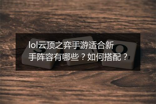 lol云顶之弈手游适合新手阵容有哪些?如何搭配?