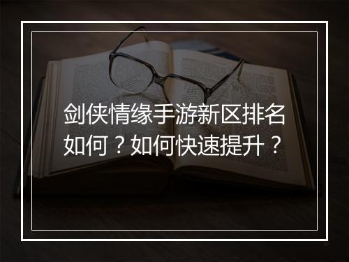 剑侠情缘手游新区排名如何？如何快速提升？