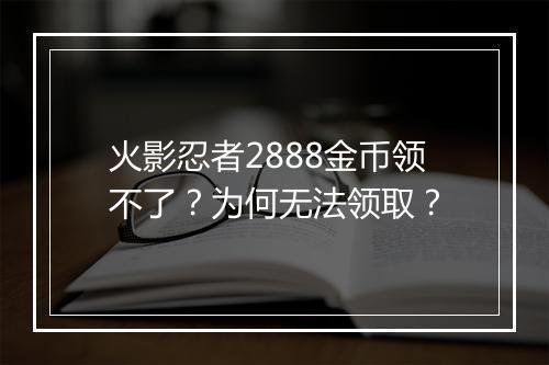 火影忍者2888金币领不了？为何无法领取？