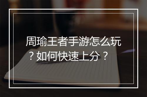 周瑜王者手游怎么玩？如何快速上分？
