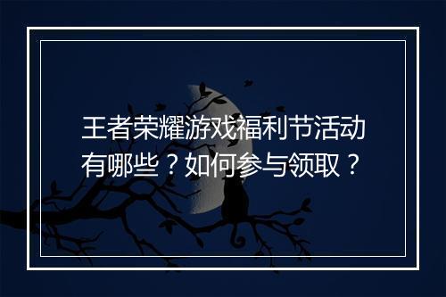 王者荣耀游戏福利节活动有哪些?如何参与领取?