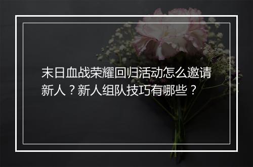 末日血战荣耀回归活动怎么邀请新人？新人组队技巧有哪些？