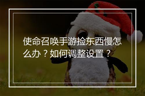 使命召唤手游捡东西慢怎么办？如何调整设置？