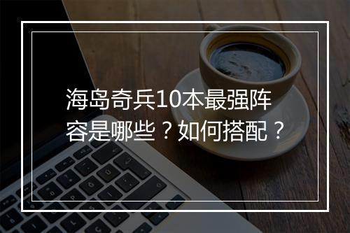 海岛奇兵10本最强阵容是哪些？如何搭配？