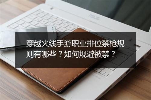 穿越火线手游职业排位禁枪规则有哪些？如何规避被禁？