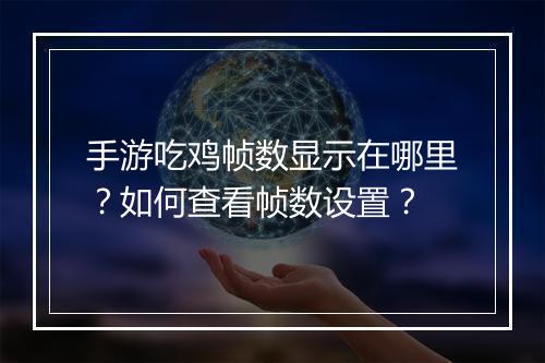 手游吃鸡帧数显示在哪里？如何查看帧数设置？