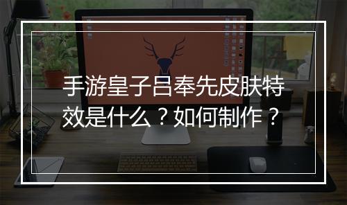手游皇子吕奉先皮肤特效是什么?如何制作?