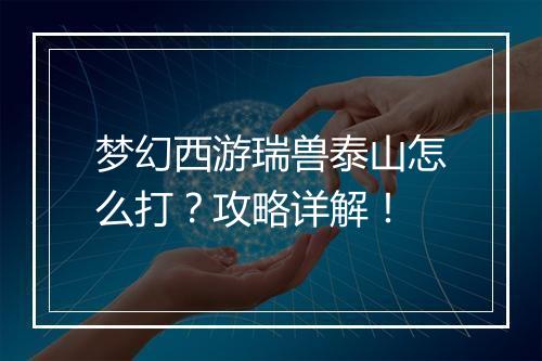 梦幻西游瑞兽泰山怎么打？攻略详解！