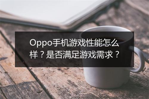 Oppo手机游戏性能怎么样？是否满足游戏需求？