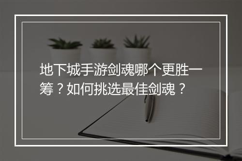 地下城手游剑魂哪个更胜一筹？如何挑选最佳剑魂？