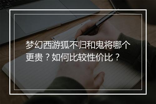 梦幻西游狐不归和鬼将哪个更贵？如何比较性价比？