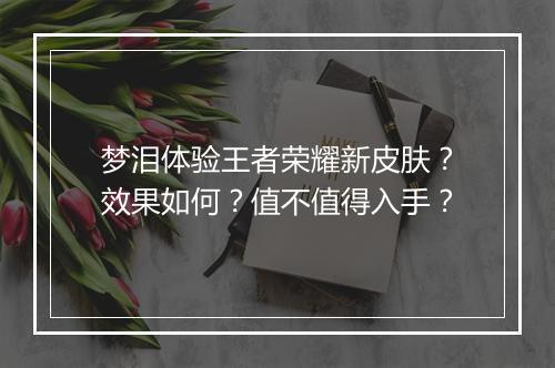 梦泪体验王者荣耀新皮肤？效果如何？值不值得入手？