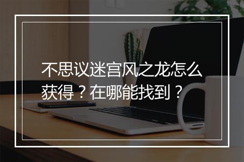 不思议迷宫风之龙怎么获得？在哪能找到？