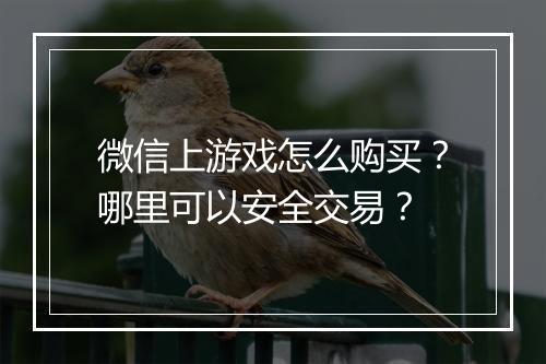 微信上游戏怎么购买？哪里可以安全交易？