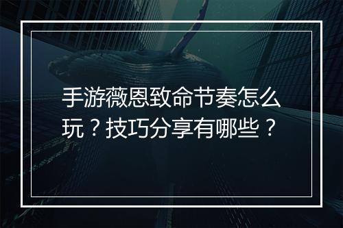 手游薇恩致命节奏怎么玩？技巧分享有哪些？
