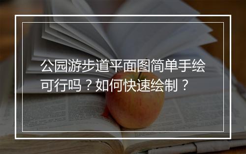 公园游步道平面图简单手绘可行吗？如何快速绘制？