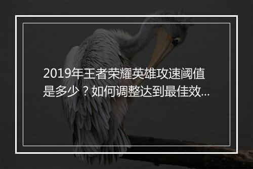 2019年王者荣耀英雄攻速阈值是多少？如何调整达到最佳效果？