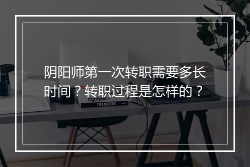 阴阳师第一次转职需要多长时间？转职过程是怎样的？