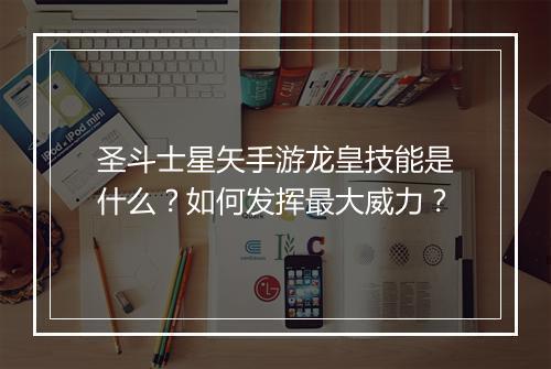 圣斗士星矢手游龙皇技能是什么？如何发挥最大威力？