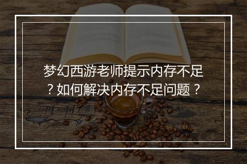 梦幻西游老师提示内存不足？如何解决内存不足问题？