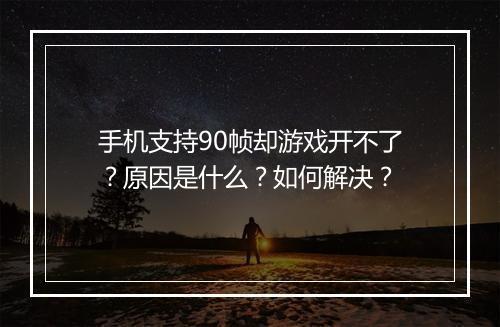 手机支持90帧却游戏开不了？原因是什么？如何解决？