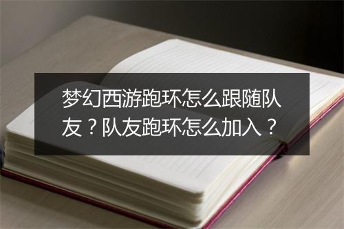 梦幻西游跑环怎么跟随队友？队友跑环怎么加入？