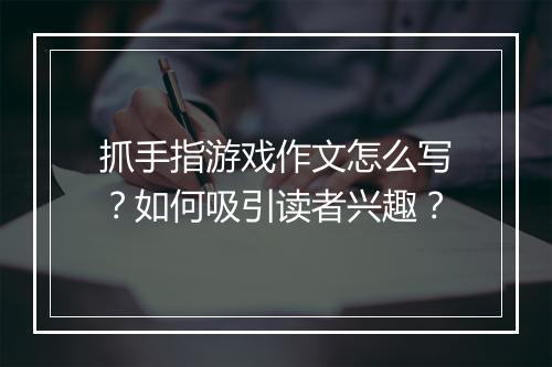 抓手指游戏作文怎么写？如何吸引读者兴趣？