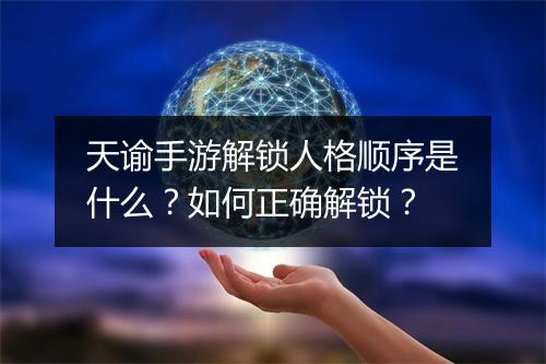 天谕手游解锁人格顺序是什么？如何正确解锁？