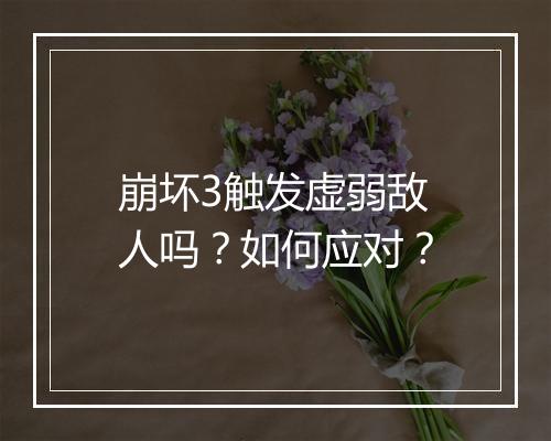 崩坏3触发虚弱敌人吗?如何应对?
