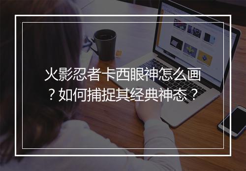 火影忍者卡西眼神怎么画？如何捕捉其经典神态？
