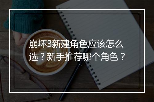 崩坏3新建角色应该怎么选？新手推荐哪个角色？