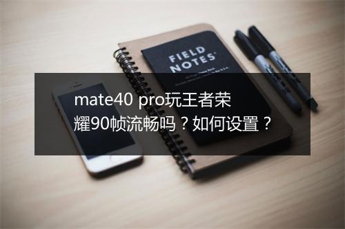 mate40 pro玩王者荣耀90帧流畅吗？如何设置？