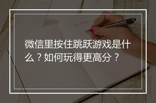 微信里按住跳跃游戏是什么?如何玩得更高分?