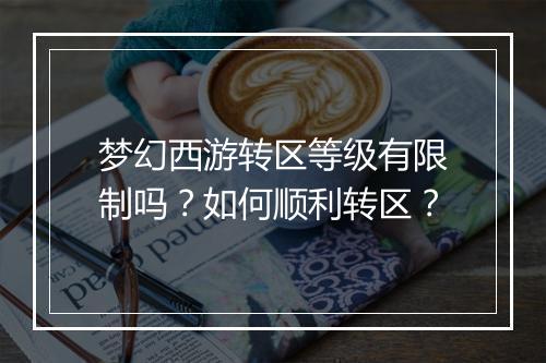 梦幻西游转区等级有限制吗？如何顺利转区？