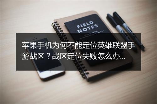 苹果手机为何不能定位英雄联盟手游战区？战区定位失败怎么办？