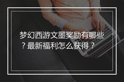 梦幻西游文墨奖励有哪些？最新福利怎么获得？