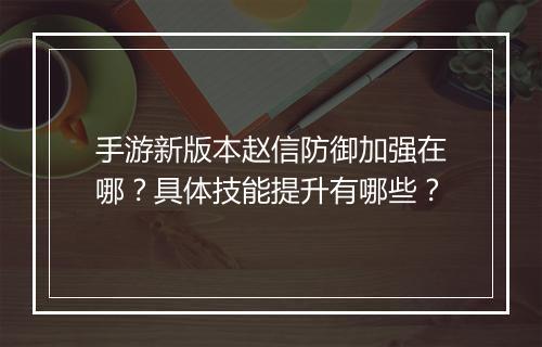 手游新版本赵信防御加强在哪？具体技能提升有哪些？