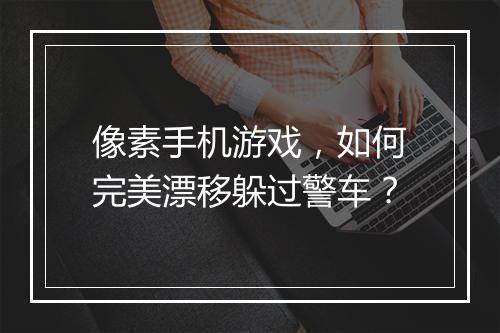 像素手机游戏，如何完美漂移躲过警车？